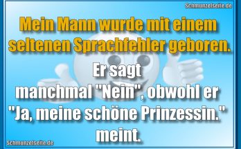 Mein Mann wurde mit einem seltenen Sprachfehler geboren. Er sagt manchmal "Nein", obwohl er "Ja, meine schöne Prinzessin." meint.