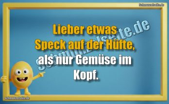 Lieber etwas Speck auf der Hüfte, als nur Gemüse im Kopf.