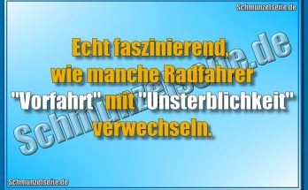 Echt faszinierend, wie manche Radfahrer "Vorfahrt" mit "Unsterblichkeit" verwechseln.