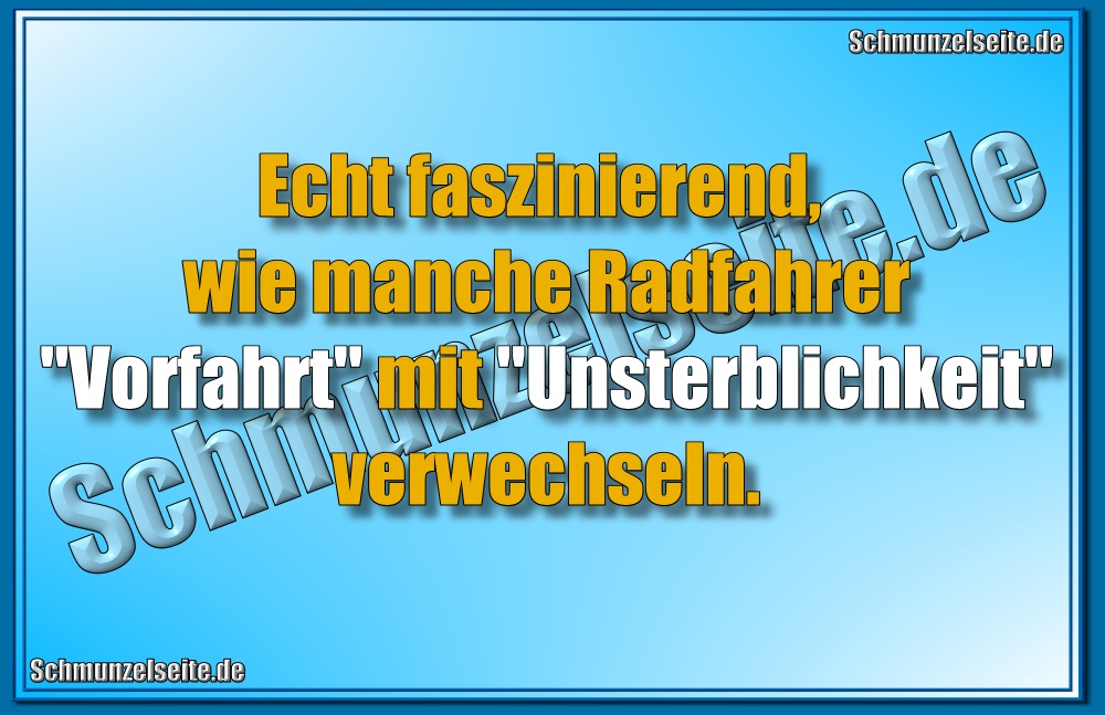 Echt faszinierend, wie manche Radfahrer "Vorfahrt" mit "Unsterblichkeit" verwechseln.