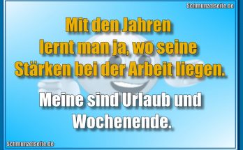 Mit den Jahren lernt man ja, wo seine Stärken bei der Arbeit liegen. Meine sind Urlaub und Wochenende.