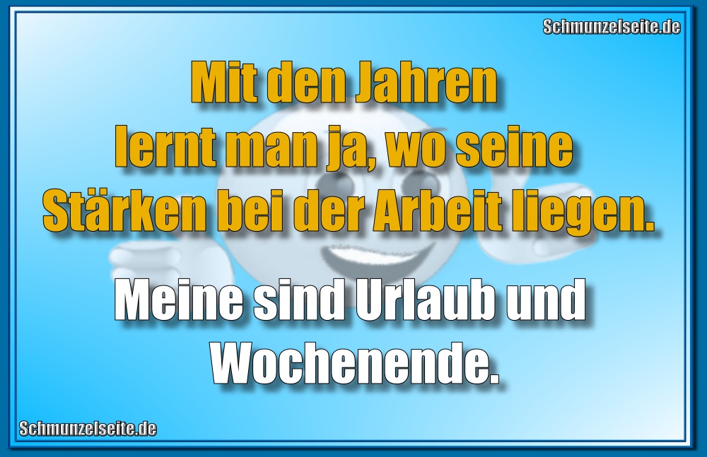 Mit den Jahren lernt man ja, wo seine Stärken bei der Arbeit liegen. Meine sind Urlaub und Wochenende.