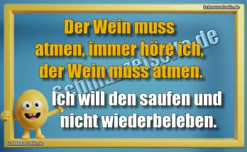 Der Wein muss atmen, immer höre ich, der Wein muss atmen. Ich will den saufen und nicht wiederbeleben.