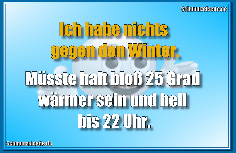 Ich habe nichts gegen den Winter. Müsste halt bloß 25 Grad wärmer sein und hell bis 22 Uhr.