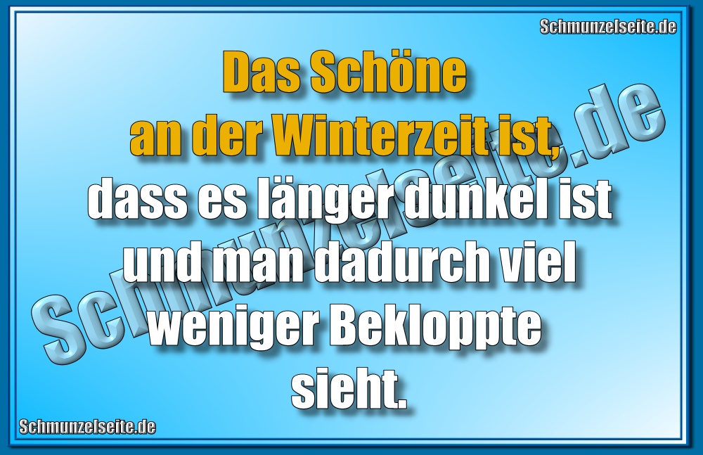 Das Schöne an der Winterzeit ist, dass es länger dunkel ist und man dadurch viel weniger Bekloppte sieht.