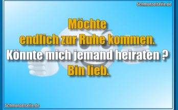Möchte endlich zur Ruhe kommen. Könnte mich jemand heiraten? Bin lieb.