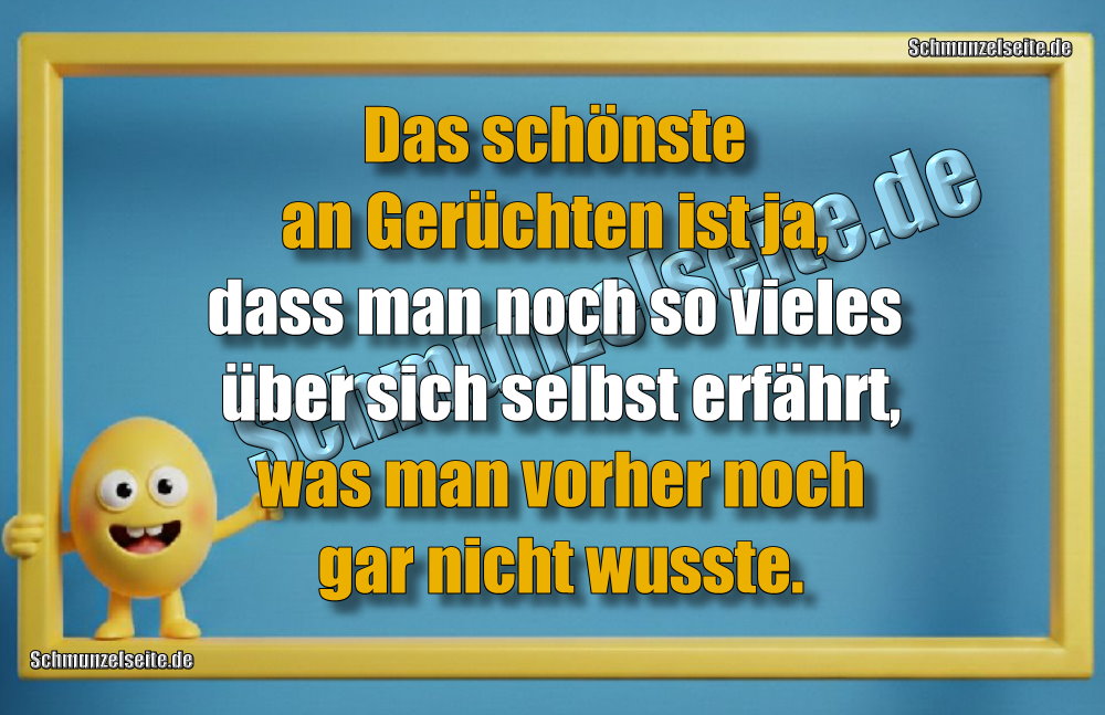 Das schönste an Gerüchten ist ja, dass man noch so vieles über sich selbst erfährt, was man vorher noch gar nicht wusste.