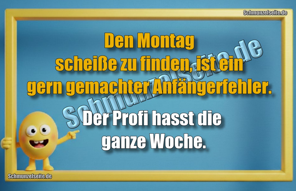 Den Montag scheiße zu finden, ist ein gern gemachter Anfängerfehler. Der Profi hasst die ganze Woche.
