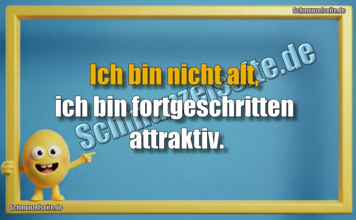 Ich bin nicht alt, ich bin fortgeschritten attraktiv.