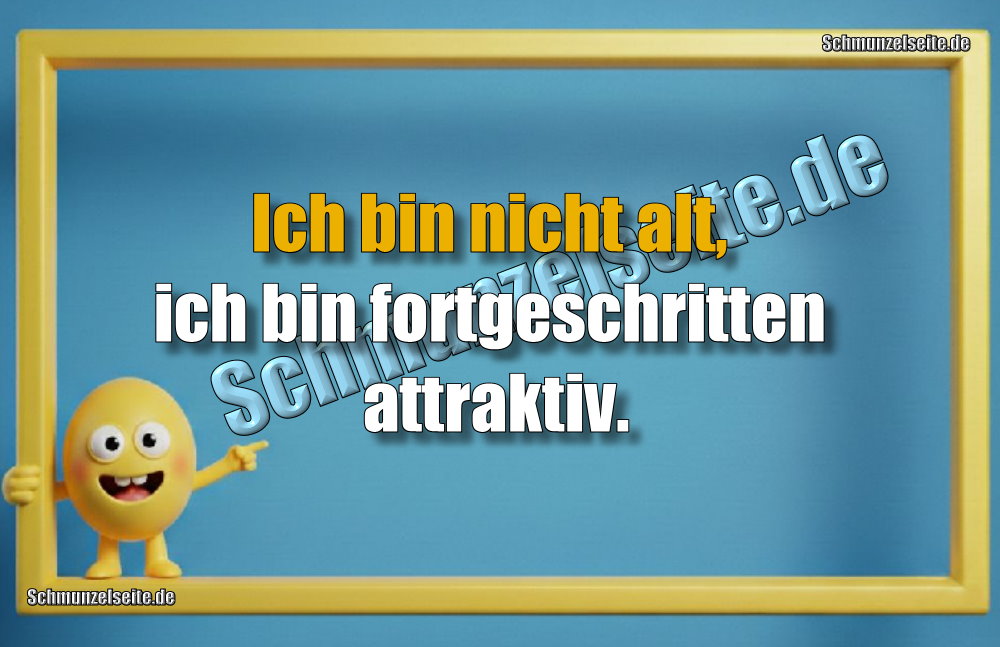 Ich bin nicht alt, ich bin fortgeschritten attraktiv.