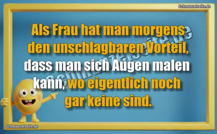 Als Frau hat man morgens den unschlagbaren Vorteil, dass man sich Augen malen kann, wo eigentlich noch gar keine sind.