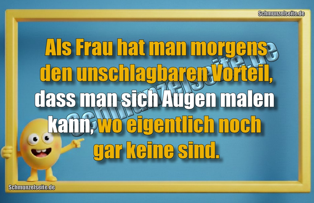 Als Frau hat man morgens den unschlagbaren Vorteil, dass man sich Augen malen kann, wo eigentlich noch gar keine sind.