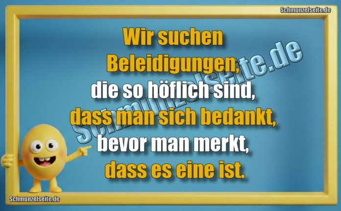 Wir suchen Beleidigungen, die so höflich sind, dass man sich bedankt, bevor man merkt, dass es eine ist.