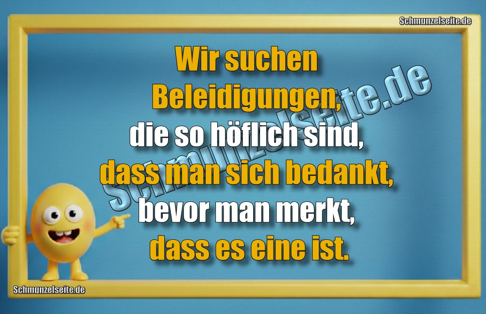 Wir suchen Beleidigungen, die so höflich sind, dass man sich bedankt, bevor man merkt, dass es eine ist.