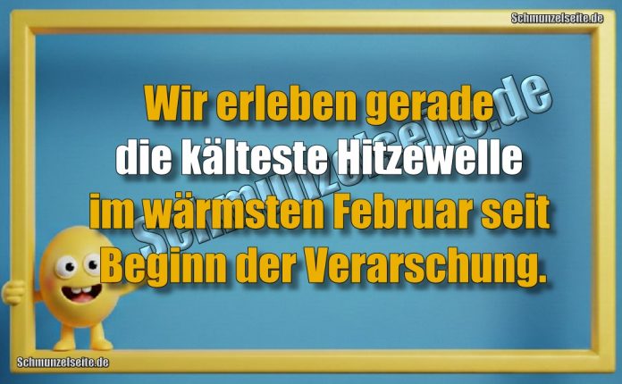 Wir erleben gerade die kälteste Hitzewelle im wärmsten Februar seit Beginn der Verarschung.