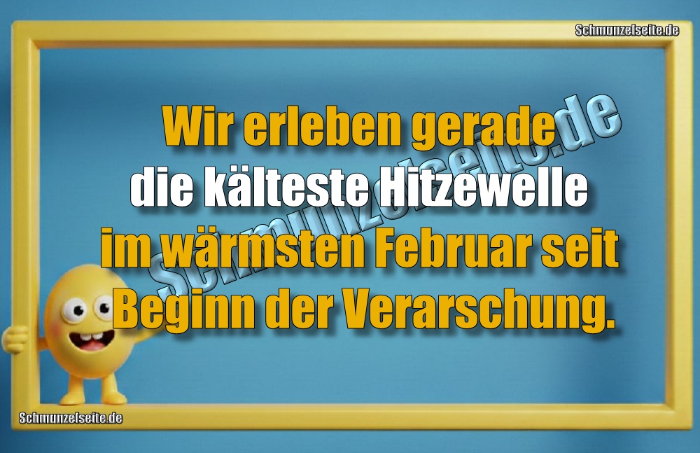 Wir erleben gerade die kälteste Hitzewelle im wärmsten Februar seit Beginn der Verarschung.