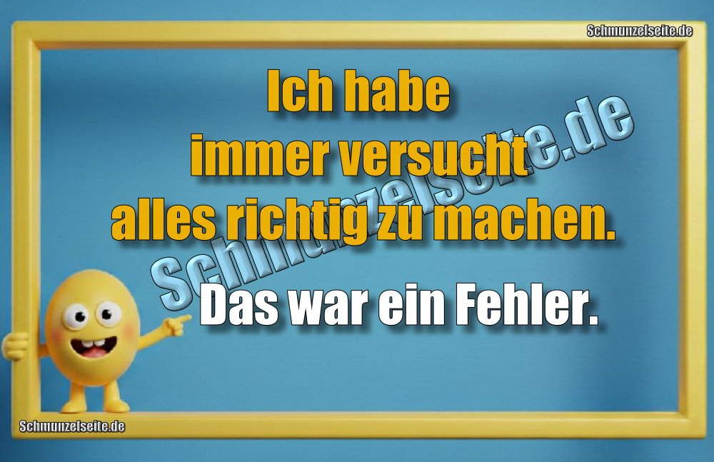 Ich habe immer versucht alles richtig zu machen. Das war ein Fehler.