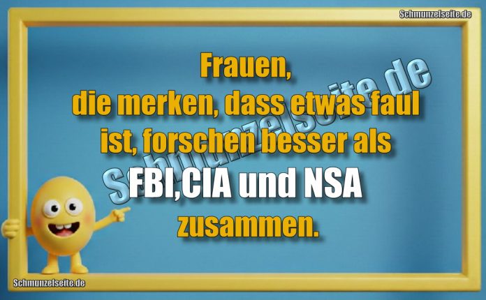Frauen, die merken, dass etwas faul ist, forschen besser als FBI,CIA und NSA zusammen.