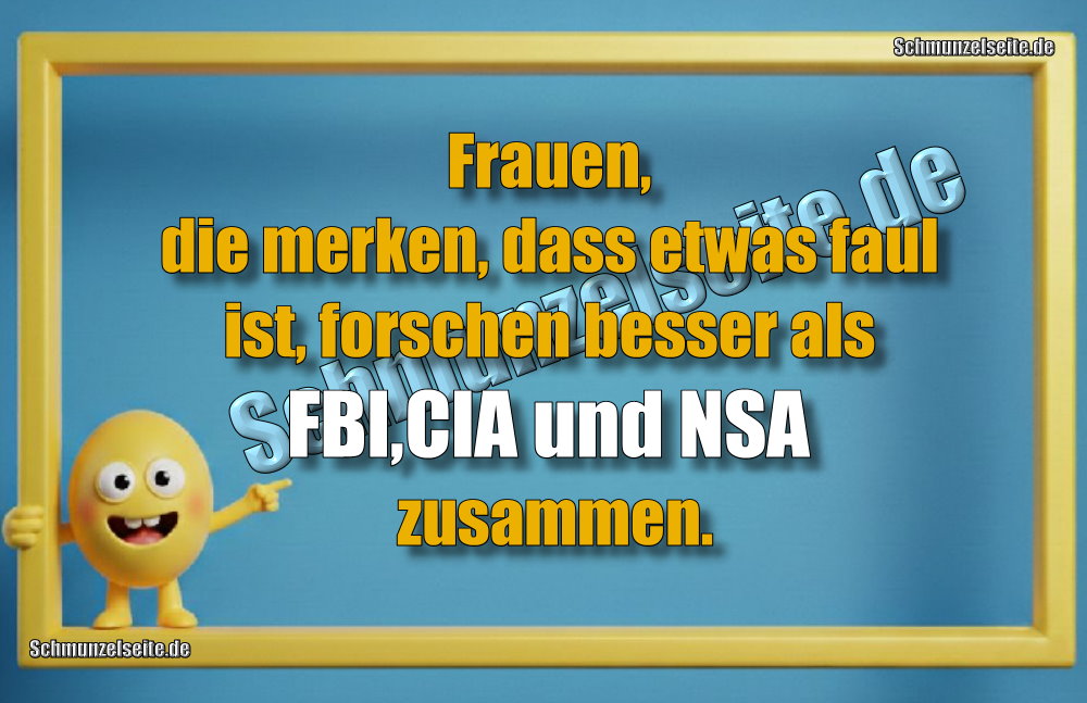 Frauen, die merken, dass etwas faul ist, forschen besser als FBI,CIA und NSA zusammen.
