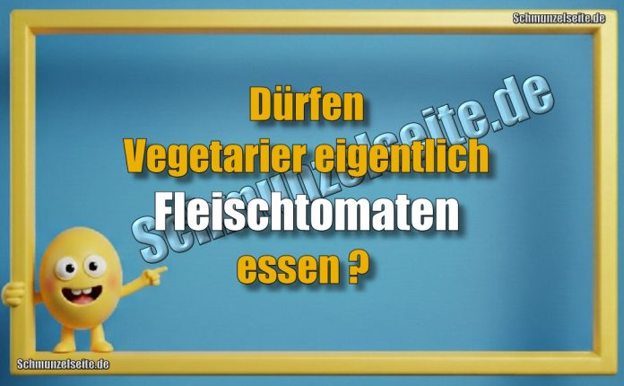 Dürfen Vegetarier eigentlich Fleischtomaten essen?