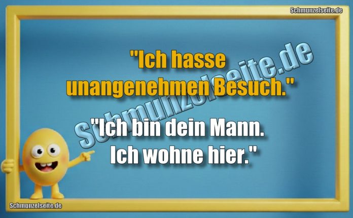 "Ich hasse unangenehmen Besuch." "Ich bin dein Mann. Ich wohne hier."