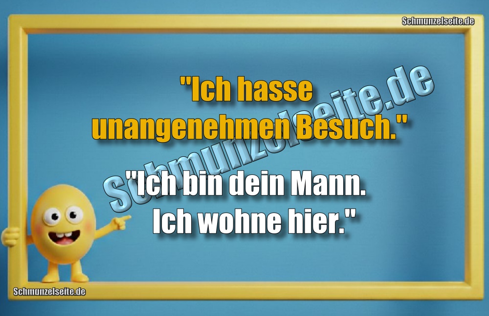 "Ich hasse unangenehmen Besuch." "Ich bin dein Mann. Ich wohne hier."
