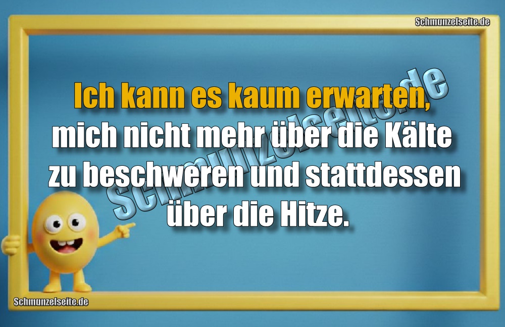 Ich kann es kaum erwarten, mich nicht mehr über die Kälte zu beschweren und stattdessen über die Hitze.