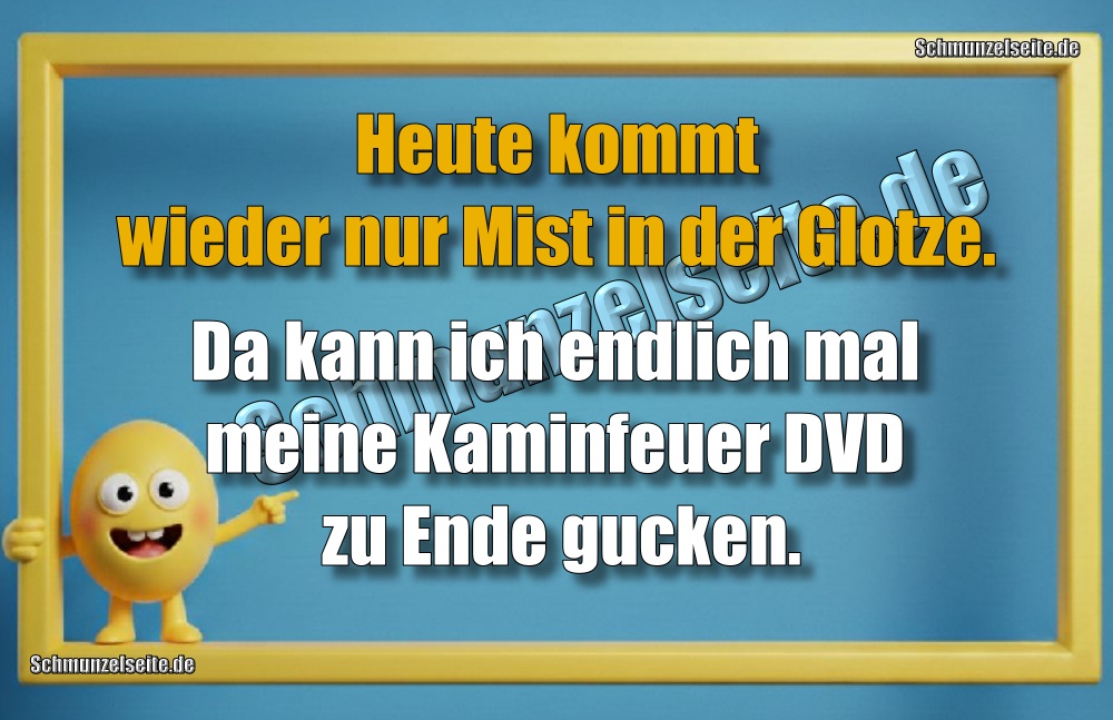 Heute kommt wieder nur Mist in der Glotze. Da kann ich endlich mal meine Kaminfeuer DVD zu Ende gucken.