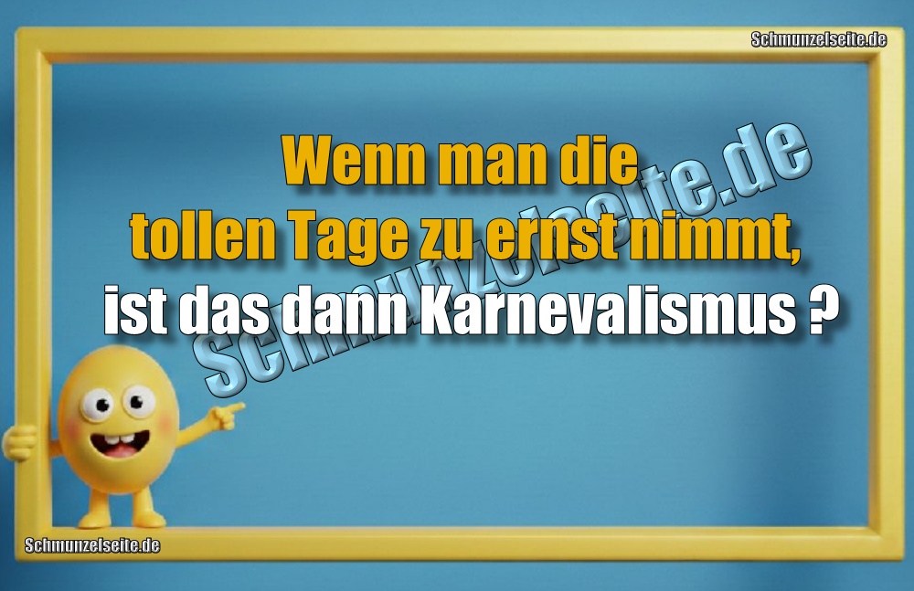 Wenn man die tollen Tage zu ernst nimmt, ist das dann Karnevalismus?