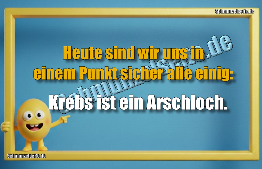 Heute sind wir uns in einem Punkt sicher alle einig: Krebs ist ein Arschloch. 