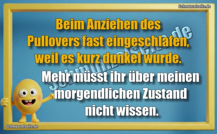 Beim Anziehen des Pullovers fast eingeschlafen, weil es kurz dunkel wurde. Mehr müsst ihr über meinen morgendlichen Zustand nicht wissen.
