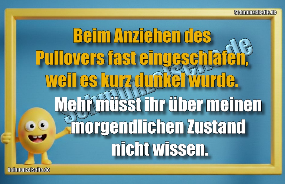 Beim Anziehen des Pullovers fast eingeschlafen, weil es kurz dunkel wurde. Mehr müsst ihr über meinen morgendlichen Zustand nicht wissen.
