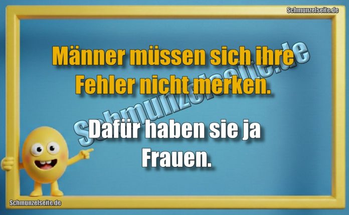 Männer müssen sich ihre Fehler nicht merken. Dafür haben sie ja Frauen.