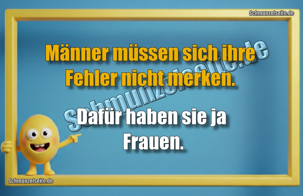 Männer müssen sich ihre Fehler nicht merken. Dafür haben sie ja Frauen.