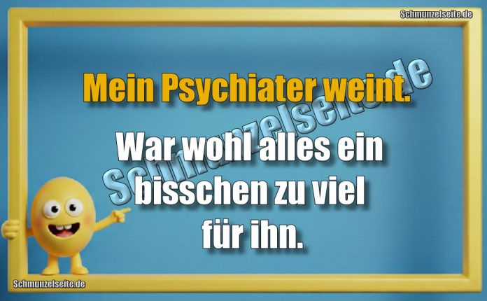 Mein Psychiater weint. War wohl alles ein bisschen zu viel für ihn.Mein Psychiater weint. War wohl alles ein bisschen zu viel für ihn.
