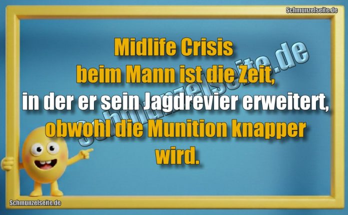 Midlife Crisis beim Mann ist die Zeit, in der er sein Jagdrevier erweitert, obwohl die Munition knapper wird.