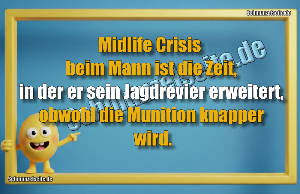 Midlife Crisis beim Mann ist die Zeit, in der er sein Jagdrevier erweitert, obwohl die Munition knapper wird.