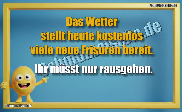 Das Wetter stellt heute kostenlos viele neue Frisuren bereit. Ihr müsst nur rausgehen.