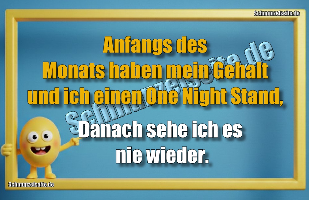 Anfangs des Monats haben mein Gehalt und ich einen One Night Stand, Danach sehe ich es nie wieder.