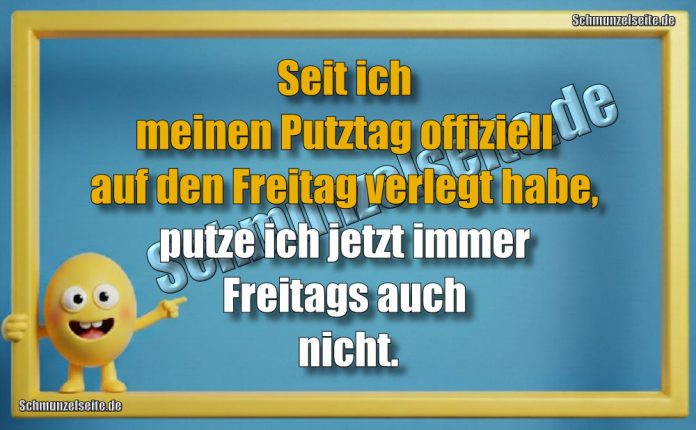Seit ich meinen Putztag offiziell auf den Freitag verlegt habe, putze ich jetzt immer Freitags auch nicht.