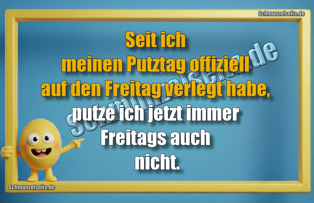 Seit ich meinen Putztag offiziell auf den Freitag verlegt habe, putze ich jetzt immer Freitags auch nicht.