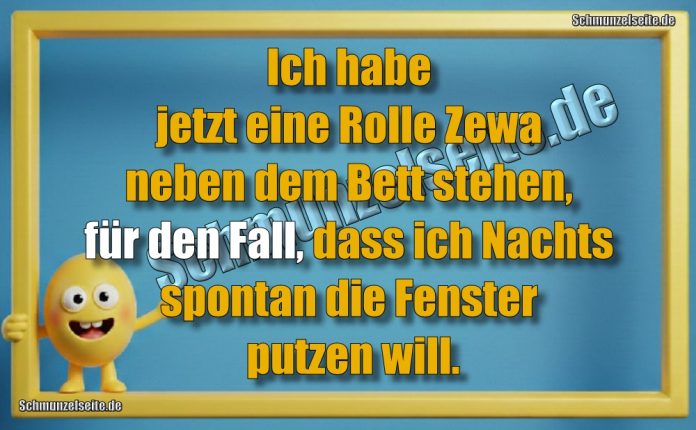 Ich habe jetzt eine Rolle Zewa neben dem Bett stehen, für den Fall, dass ich Nachts spontan die Fenster putzen will.