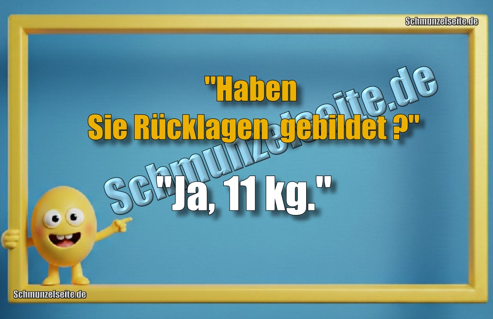"Haben Sie Rücklagen  gebildet?" "Ja, 11 kg."
