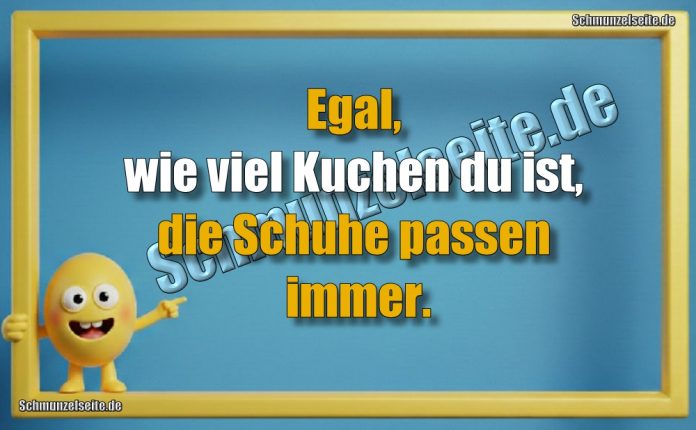 Egal, wie viel Kuchen du ist, die Schuhe passen immer.