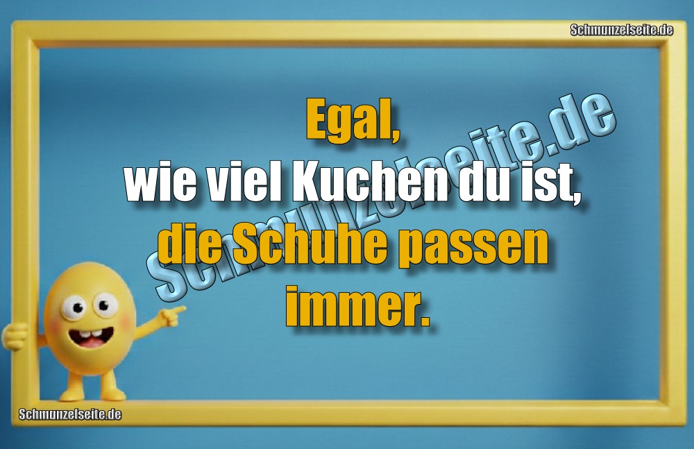Egal, wie viel Kuchen du ist, die Schuhe passen immer.