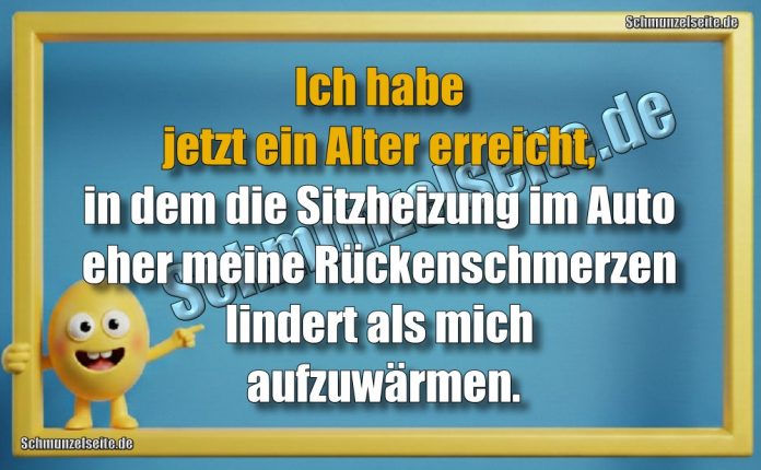 Ich habe jetzt ein Alter erreicht, in dem die Sitzheizung im Auto eher meine Rückenschmerzen lindert als mich aufzuwärmen.