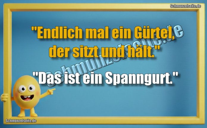 "Endlich mal ein Gürtel, der sitzt und hält." "Das ist ein Spanngurt."