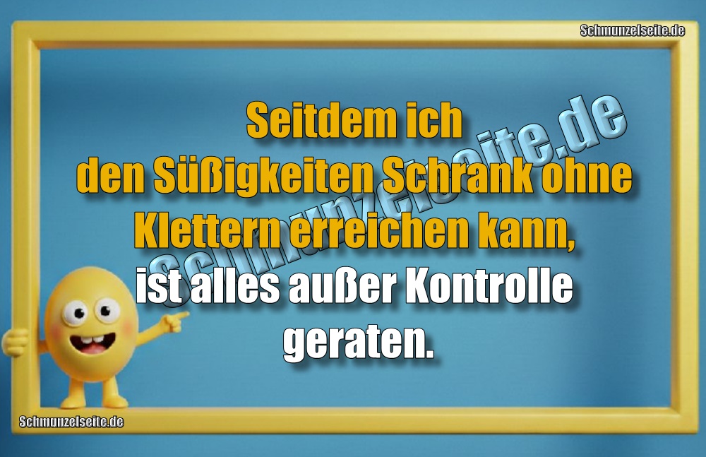 Seitdem ich den Süßigkeiten Schrank ohne Klettern erreichen kann, ist alles außer Kontrolle geraten. 