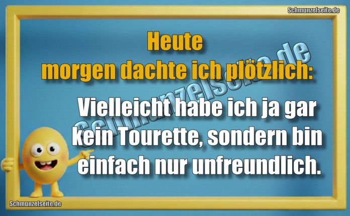 Heute morgen dachte ich plötzlich: Vielleicht habe ich ja gar kein Tourette, sondern bin einfach nur unfreundlich.