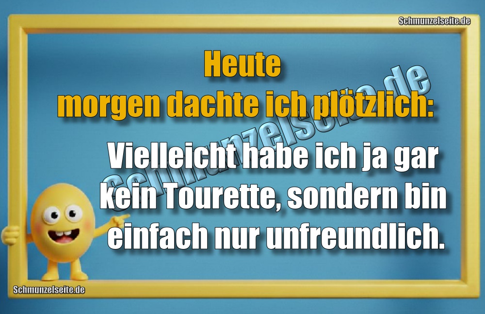 Heute morgen dachte ich plötzlich: Vielleicht habe ich ja gar kein Tourette, sondern bin einfach nur unfreundlich.